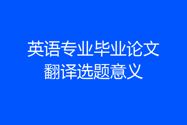 英语专业毕业论文翻译选题意义
