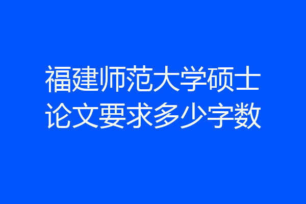福建师范大学硕士论文要求多少字数