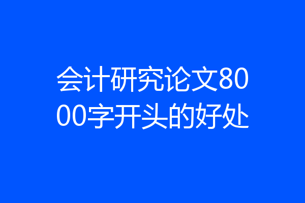 会计研究论文8000字开头的好处