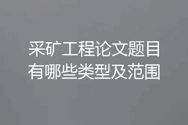 采矿工程论文题目有哪些类型及范围