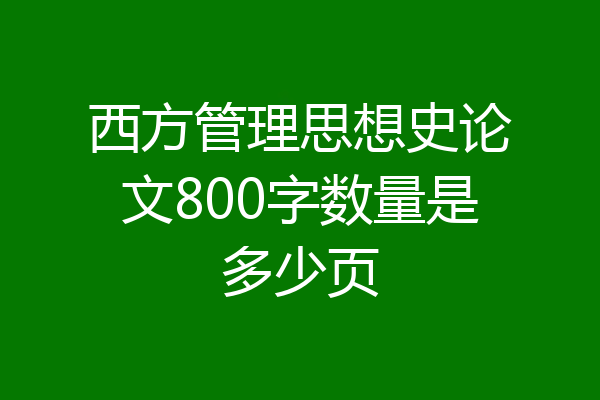西方管理思想史论文800字数量是多少页