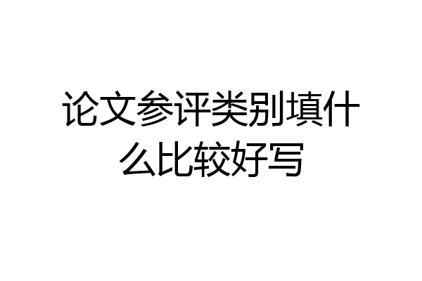 论文参评类别填什么比较好写