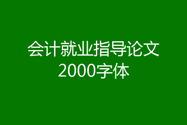 会计就业指导论文2000字体