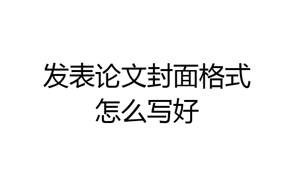 发表论文封面格式怎么写好