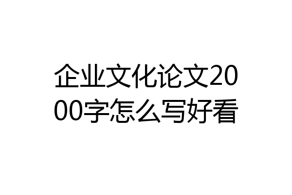 企业文化论文2000字怎么写好看