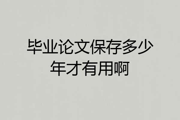 毕业论文保存多少年才有用啊