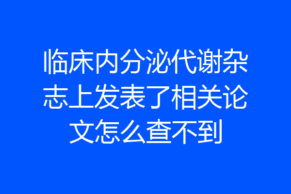 临床内分泌代谢杂志上发表了相关论文怎么查不到