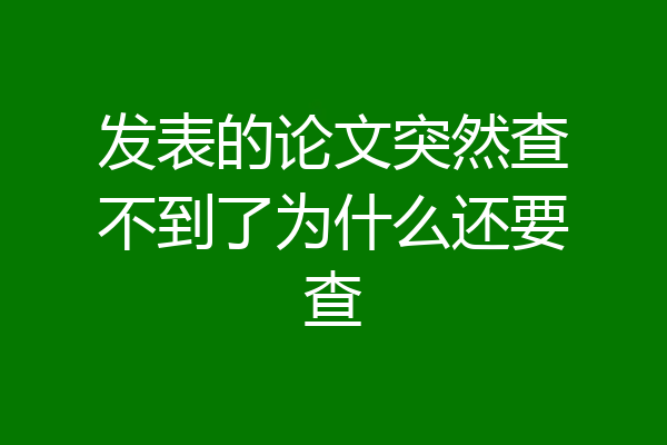 发表的论文突然查不到了为什么还要查