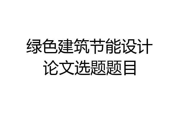 绿色建筑节能设计论文选题题目