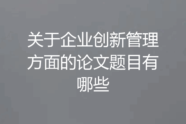 关于企业创新管理方面的论文题目有哪些