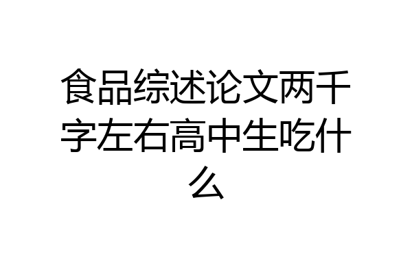 食品综述论文两千字左右高中生吃什么