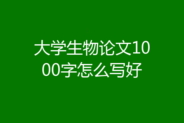 大学生物论文1000字怎么写好