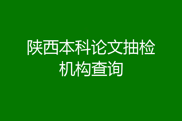 陕西本科论文抽检机构查询