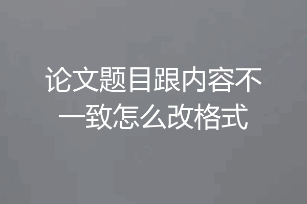 论文题目跟内容不一致怎么改格式