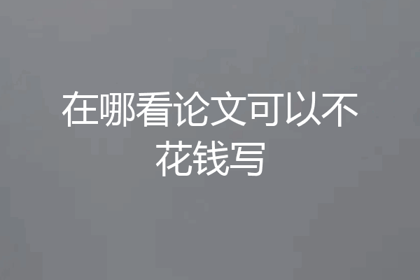在哪看论文可以不花钱写