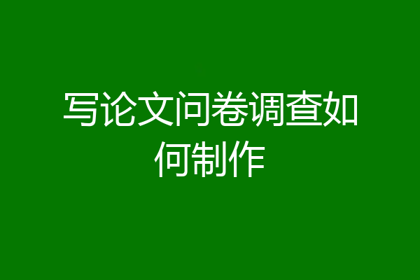 写论文问卷调查如何制作