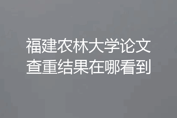 福建农林大学论文查重结果在哪看到