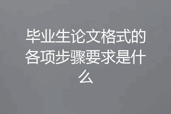 毕业生论文格式的各项步骤要求是什么