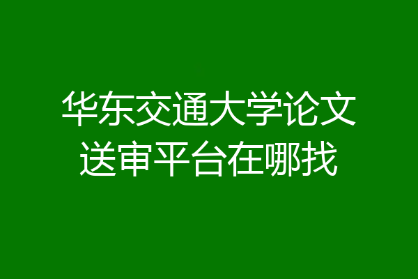 华东交通大学论文送审平台在哪找