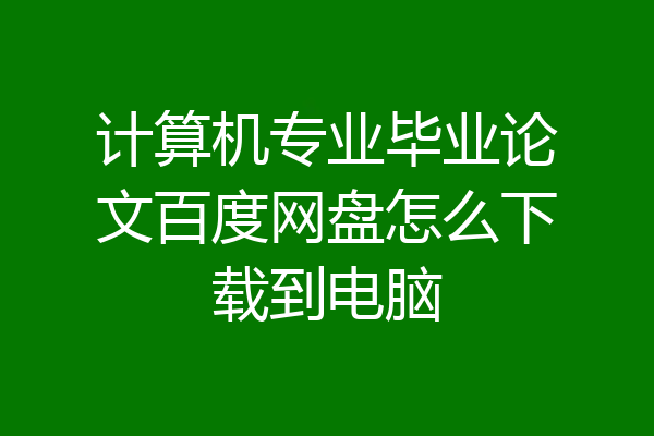 计算机专业毕业论文百度网盘怎么下载到电脑