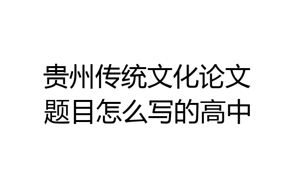 贵州传统文化论文题目怎么写的高中
