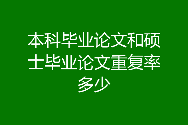 本科毕业论文和硕士毕业论文重复率多少