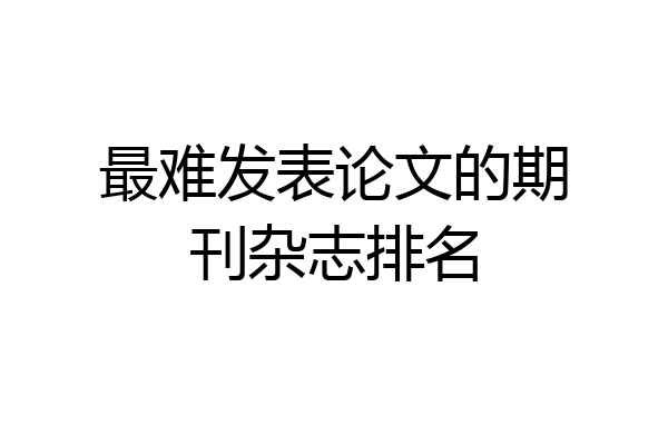 最难发表论文的期刊杂志排名