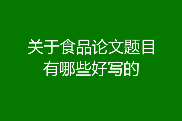 关于食品论文题目有哪些好写的