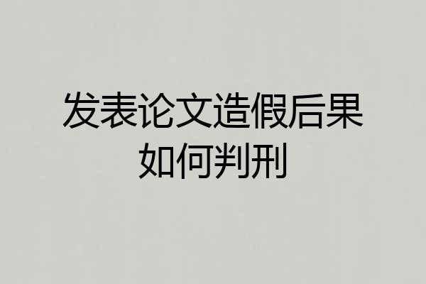 发表论文造假后果如何判刑