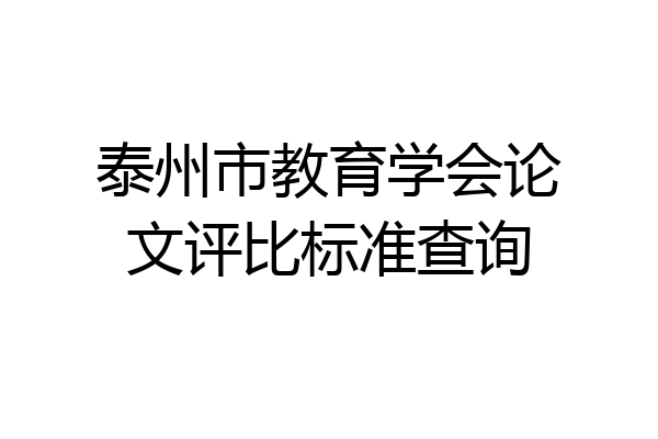 泰州市教育学会论文评比标准查询