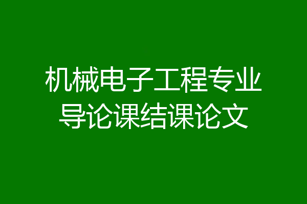 机械电子工程专业导论课结课论文