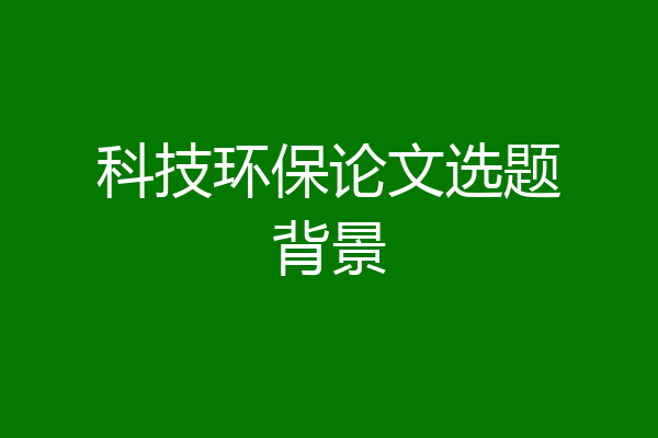 科技环保论文选题背景
