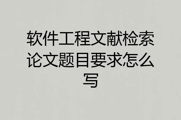 软件工程文献检索论文题目要求怎么写