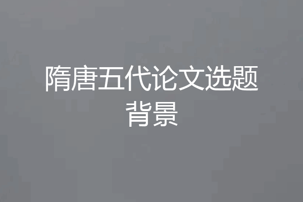 隋唐五代论文选题背景
