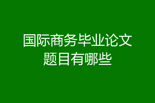 国际商务毕业论文题目有哪些