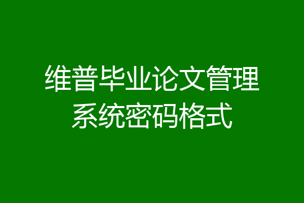 维普毕业论文管理系统密码格式