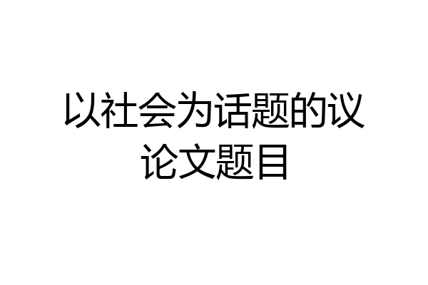 以社会为话题的议论文题目