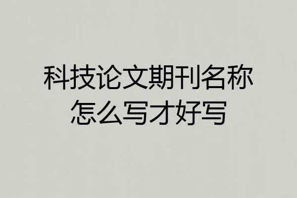科技论文期刊名称怎么写才好写