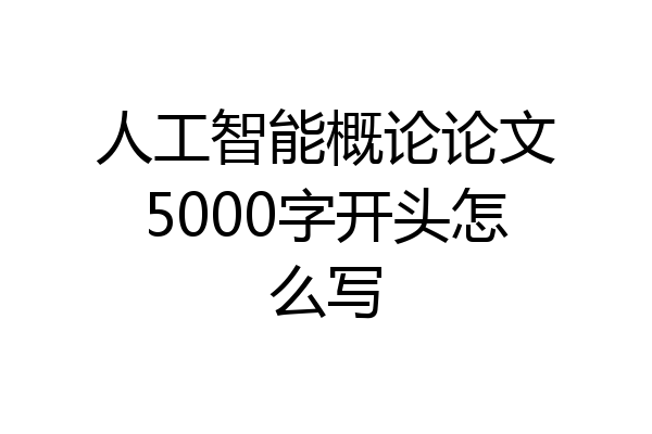 人工智能概论论文5000字开头怎么写