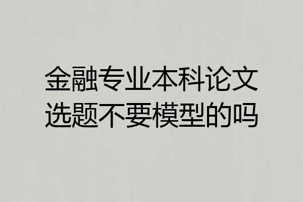 金融专业本科论文选题不要模型的吗
