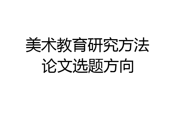 美术教育研究方法论文选题方向