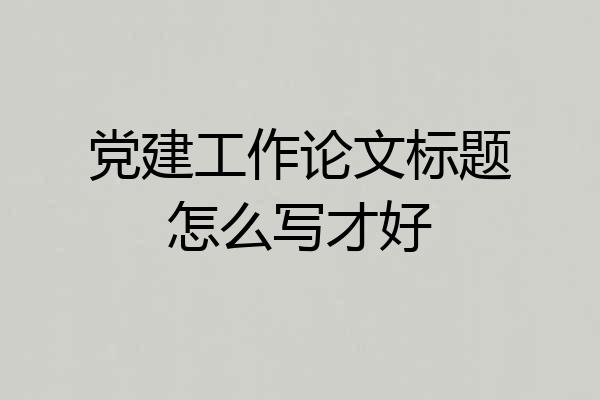 党建工作论文标题怎么写才好