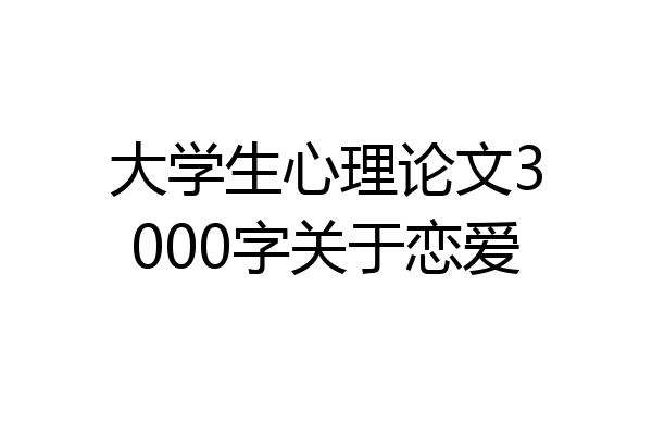 大学生心理论文3000字关于恋爱