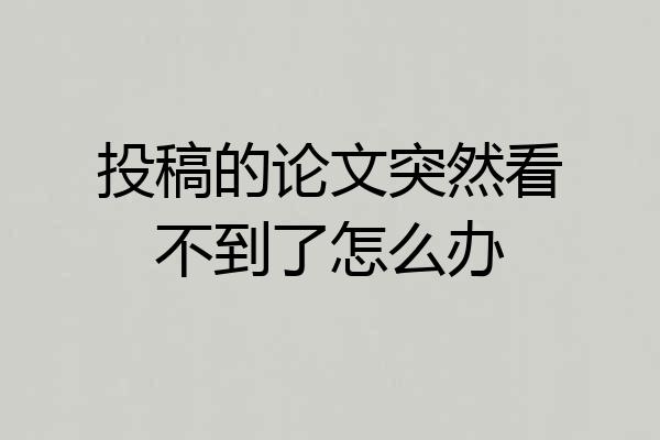 投稿的论文突然看不到了怎么办