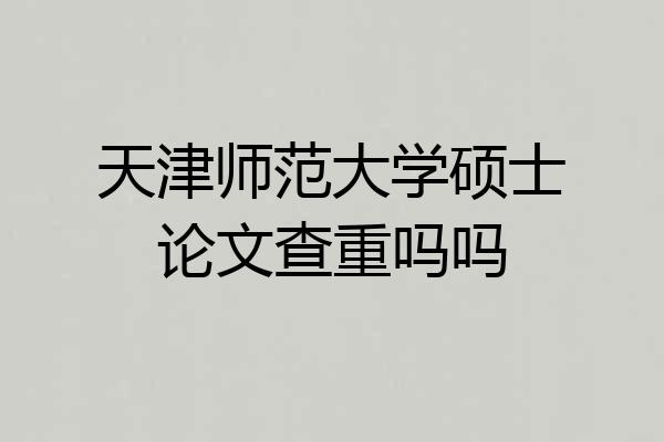 天津师范大学硕士论文查重吗吗