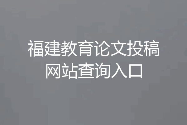 福建教育论文投稿网站查询入口