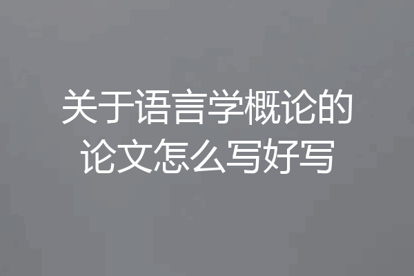 关于语言学概论的论文怎么写好写