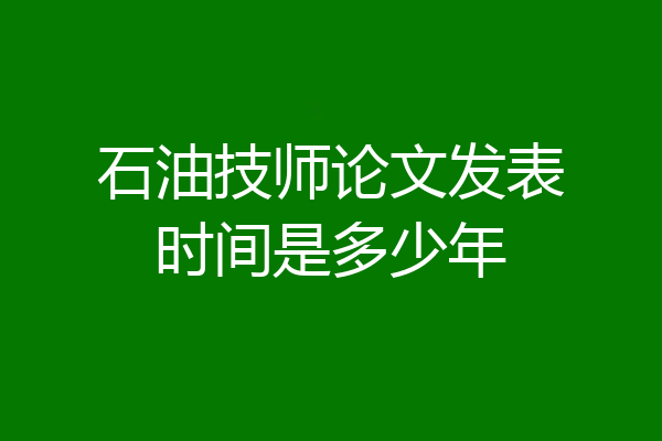 石油技师论文发表时间是多少年