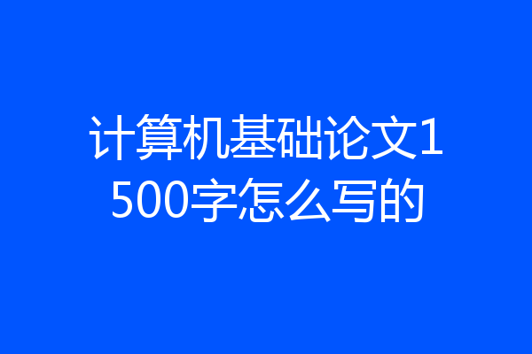 计算机基础论文1500字怎么写的