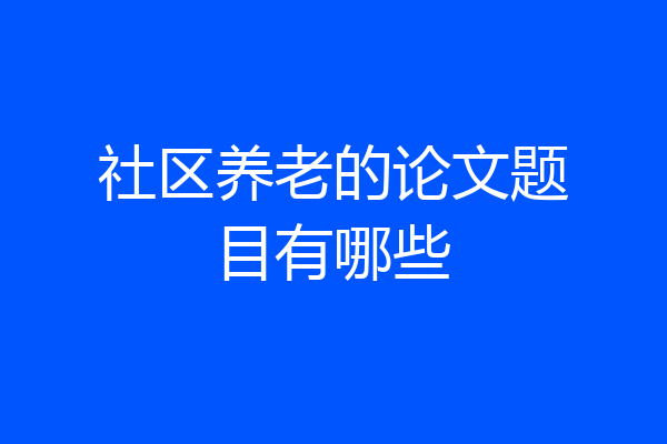 社区养老的论文题目有哪些